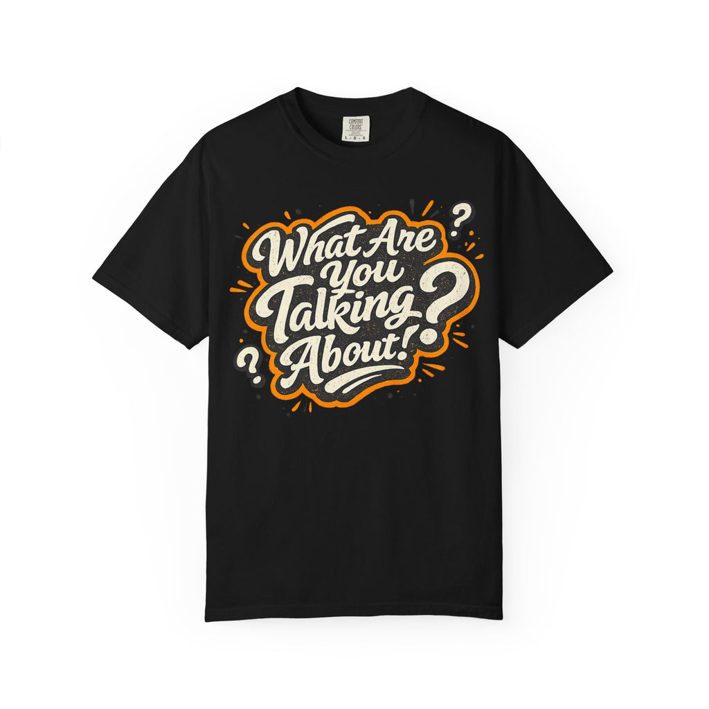 What Are You Talking About? Graphic T-Shirt