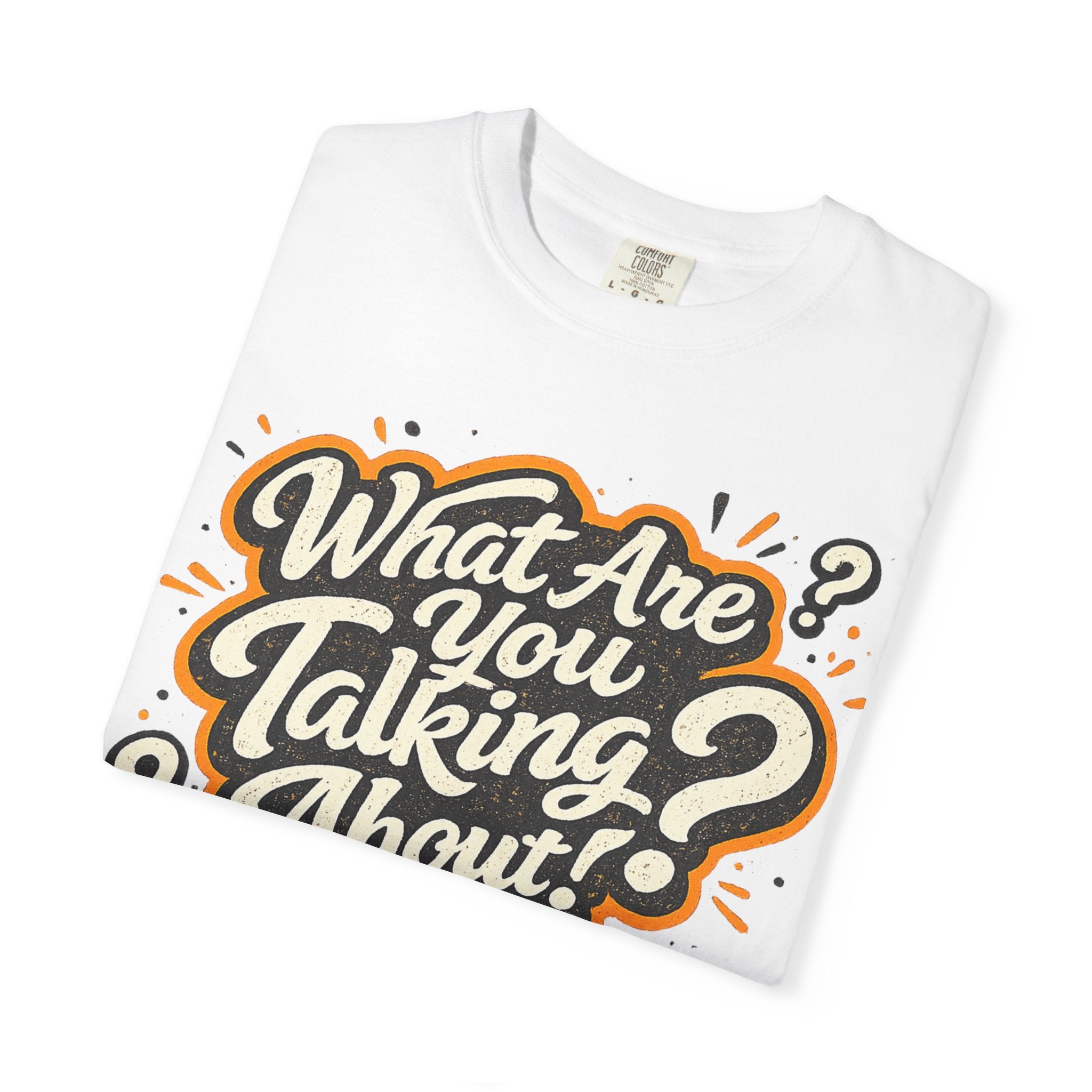 What Are You Talking About? Graphic T-Shirt
