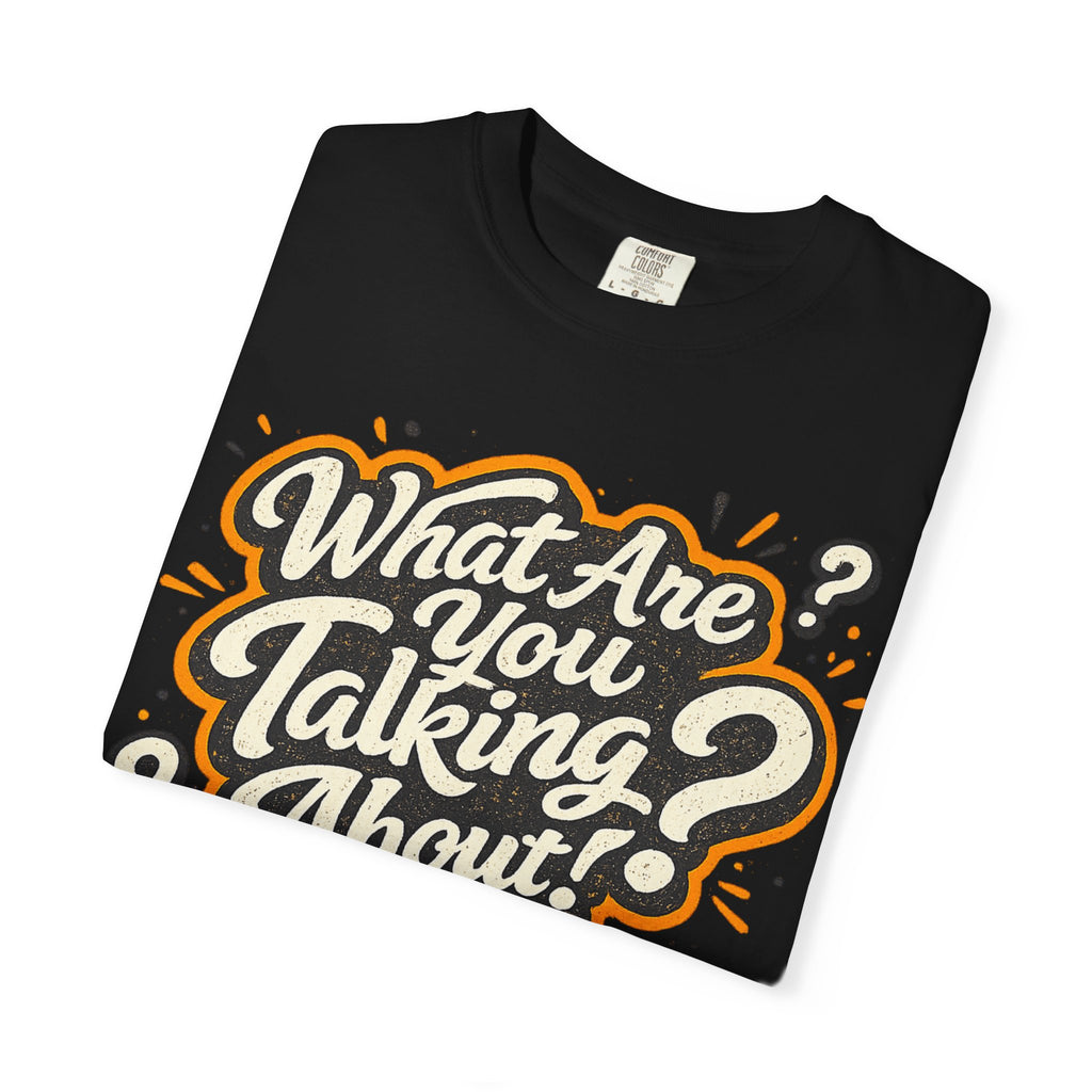 What Are You Talking About? Graphic T-Shirt